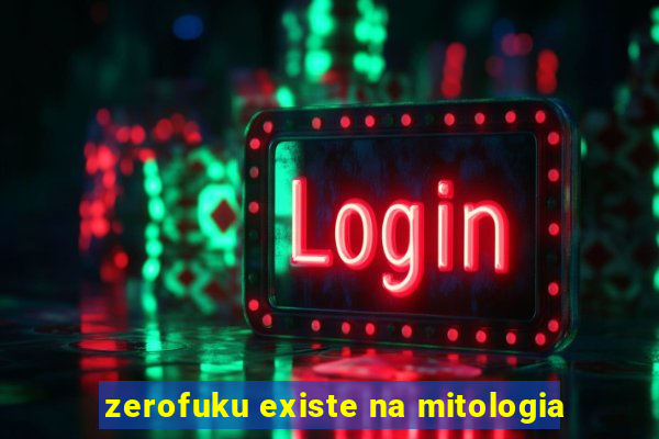 zerofuku existe na mitologia